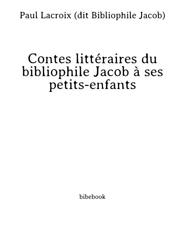 Contes littéraires du bibliophile Jacob à ses petits-enfants