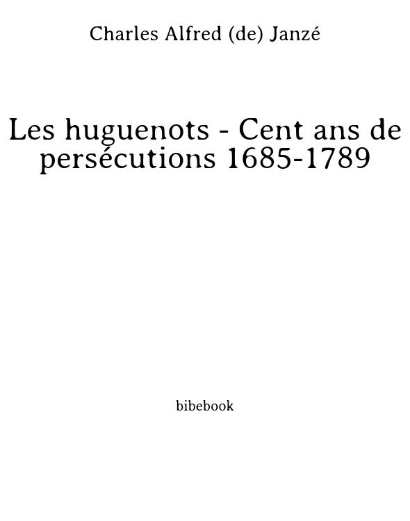 Les huguenots - Cent ans de persécutions 1685-1789