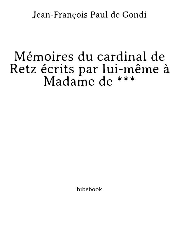 Mémoires du cardinal de Retz écrits par lui-même à Madame de ***